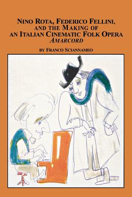 Nino Rota, Federico Fellini, and the Making of an Italian Cinematic Folk Opera Amarcord - Sciannameo, Franco