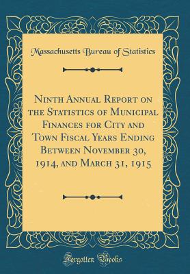 Ninth Annual Report on the Statistics of Municipal Finances for City and Town Fiscal Years Ending Between November 30, 1914, and March 31, 1915 (Classic Reprint) - Statistics, Massachusetts Bureau of