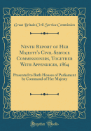 Ninth Report of Her Majesty's Civil Service Commissioners, Together with Appendices, 1864: Presented to Both Houses of Parliament by Command of Her Majesty (Classic Reprint)