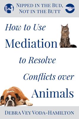 Nipped in the Bud, Not in the Butt: How to Use Mediation to Resolve Conflicts over Animals - Vey Voda-Hamilton, Debra