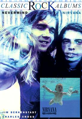 Nirvana: Nevermind - Berkenstadt, Jim, and Cross, Charles R.