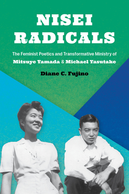 Nisei Radicals: The Feminist Poetics and Transformative Ministry of Mitsuye Yamada and Michael Yasutake - Fujino, Diane C