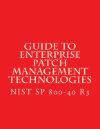 Nist Sp 800-40 R3 Guide to Enterprise Patch Management Technologies: Nist Sp 800-40 R3