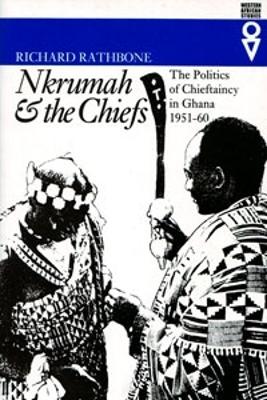 Nkrumah and the Chiefs: Politics of Chieftaincy in Ghana 1951-1960 - Rathbone, Richard, Dr.