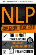 Nlp: Beginner Toolkit: 3 Manuscripts - The 10 Most Powerful Nlp Tools, Persuasive Language Hacks, Frame Control