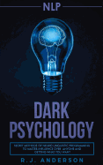 nlp: Dark Psychology - Secret Methods of Neuro Linguistic Programming to Master Influence Over Anyone and Getting What You Want (Persuasion, How to Analyze People)