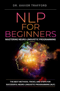 NLP for Beginners: Mastering Neuro-linguistic Programming: The Best Methods, Tricks, and Steps for Successful Neuro-linguistic Programming (NLP)