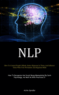 Nlp: How To Control People's Minds, Induce Hypnosis In Them, And Influence Them With Your Persuasion And Hypnosis Skills (How To Recognize And Avoid Being Manipulated By Dark Psychology, As Well As Who Practices It)