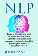 Nlp: Learn to program your mind for greater self-confidence. Learn to achieve maximum mastery of communication skills. Optimize your potential to make the best of it