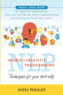 Nlp: Neuro-Linguistic Programming: Techniques for Your Best Self: Hack Your Mind for Healthier Relationships, More Self-Confidence, Better Communication, and Finding Clarity in Your Vision.