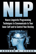 Nlp: Neuro-Linguistic Programming Techniques to Communicate to Your Inner Self a