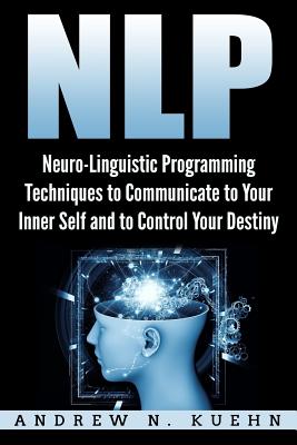 Nlp: Neuro-Linguistic Programming Techniques to Communicate to Your Inner Self a - Kuehn, Andrew N