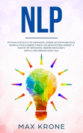 Nlp: Psychologie Buch f?r Anf?nger! Lernen Sie Kommunikation, Manipulation & innere St?rke Das Bewusstsein, Mindset & ?ngste mit Reframing ?ndern Mehr Kraft, Erfolg und Energie durch NLP