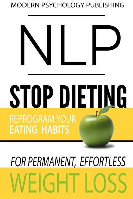 Nlp: Stop Dieting: Reprogram Your Eating Habits for Permanent, Effortless Weight Loss - Publishing, Modern Psychology