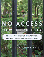 No Access New York City: The City's Hidden Treasures, Haunts, and Forgotten Places