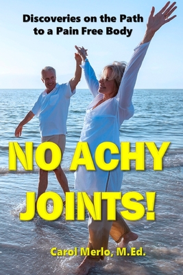 No Achy Joints!: Discoveries on the Path to a Pain Free Body - Merlo M Ed, Carol