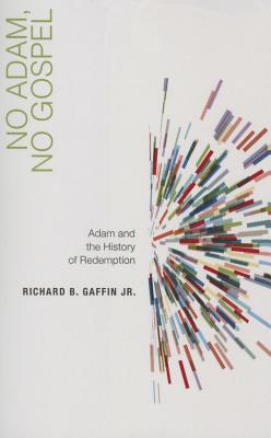 No Adam, No Gospel: Adam and the History of Redemption - Gaffin, Richard B