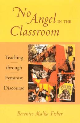 No Angel in the Classroom: Teaching through Feminist Discourse - Fisher, Berenice Malka
