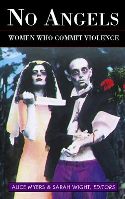 No Angels: Women Who Commit Violence - Myers, Alice (Editor), and Wight, Sarah, M.A (Editor)