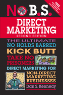 No B.S. Direct Marketing: The Ultimate No Holds Barred Kick Butt Take No Prisoners Direct Marketing for Non-Direct Marketing Businesses