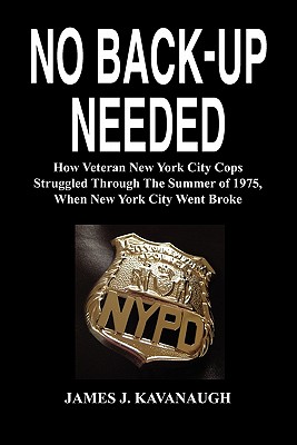 No Back-Up Needed: How Veteran New York City Cops Struggled Through the Summer of 1975, When New York City Went Broke - Kavanaugh, James J