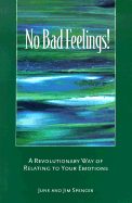 No Bad Feelings!: A Revolutionary Way of Relating to Your Emotions - Spencer, June, and Spencer, Jim