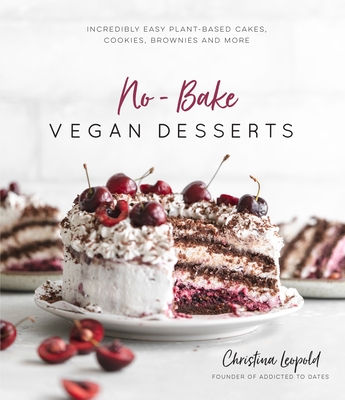No-Bake Vegan Desserts: Incredibly Easy Plant-Based Cakes, Cookies, Brownies and More - Leopold, Christina