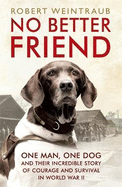 No Better Friend: One Man, One Dog, and Their Incredible Story of Courage and Survival in World War II