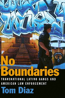 No Boundaries: Transnational Latino Gangs and American Law Enforcement - Diaz, Tom, Mr., and Swecker, Chris (Foreword by)