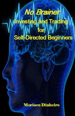 No Brainer Investing and Trading for Self-Directed Beginners - Dinheiro, Moriaco