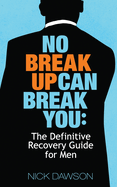 No Breakup Can Break You: The Definitive Recovery Guide for Men