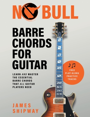 No Bull Barre Chords for Guitar: Learn and Master the Essential Barre Chords that all Guitar Players Need - Shipway, James