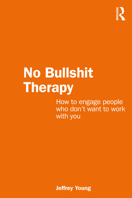 No Bullshit Therapy: How to engage people who don't want to work with you - Young, Jeff