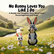 No Bunny Loves You Like I Do: A Daddy and Daughter Story About Love, Encouragement and Hugs