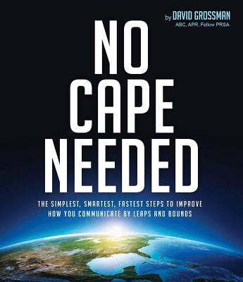 No Cape Needed: The Simplest, Smartest, Fastest Steps to Improve How You Communicate by Leaps and Bounds - Grossman, David, and Greisch, John J (Foreword by)