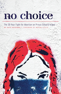No Choice: The 30-Year Fight for Abortion on Prince Edward Island - McKenna, Kate