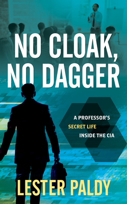 No Cloak, No Dagger: A Professor's Secret Life Inside the CIA - Paldy, Lester