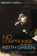 No Compromise: The Life Story of Keith Green (Legacy Edition - Updated and Expanded)