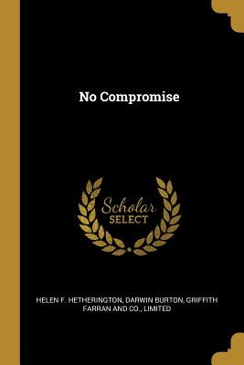 No Compromise - Hetherington, Helen F, and Burton, Darwin, and Griffith Farran and Co, Limited (Creator)