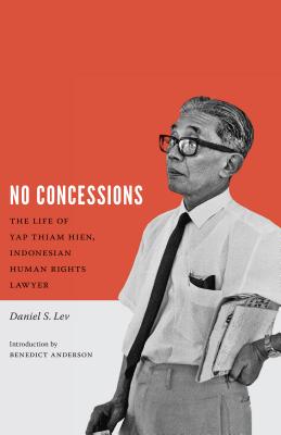 No Concessions: The Life of Yap Thiam Hien, Indonesian Human Rights Lawyer - Lev, Daniel S, and Anderson, Benedict (Introduction by)