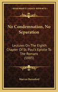 No Condemnation, No Separation: Lectures On The Eighth Chapter Of St. Paul's Epistle To The Romans (1885)