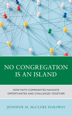 No Congregation Is an Island: How Faith Communities Navigate Opportunities and Challenges Together - McClure Haraway, Jennifer M