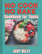 No Cook No Bake Cookbook for Teens: Teen-Friendly Recipes for Quick and Tasty No-Cook Meals