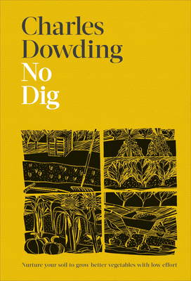 No Dig: Nurture Your Soil to Grow Better Veg with Less Effort - Dowding, Charles, and Buckley, Jonathan (Photographer)