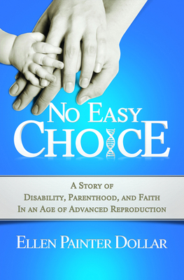 No Easy Choice: A Story of Disability, Parenthood, and Faith in an Age of Advanced Reproduction - Dollar, Ellen Painter
