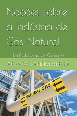 No??es sobre a Indstria de Gs Natural: Da Explora??o ao Consumo - Landim Ferreira, Arlen Wanderson