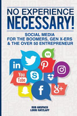 No Experience Necessary: Social Media For The Boomers, Gen X-ers & The Over 50 Entrepreneur - Ratzlaff, Lorri, and Anspach, Rob