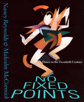 No Fixed Points: Dance in the Twentieth Century - Reynolds, Nancy, and McCormick, Malcolm