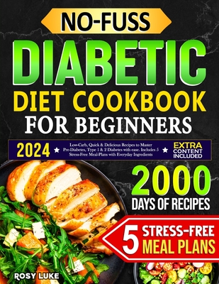 No-Fuss Diabetic Diet Cookbook for Beginners: Low-Carbs, Quick & Delicious Recipes to Master Pre-Diabetes, Type 1 & 2 Diabetes with Ease. Includes 5 Stress-Free Meal-Plans with Everyday Ingredients - Luke, Rosy