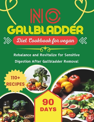 No Gallbladder Diet Cookbook for Vegans: 90 Days With 110+ Recipes Rebalance and Revitalize for Sensitive Digestion After Gallbladder Removal - Robinson, Daisy